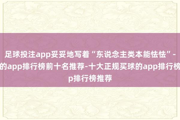 足球投注app妥妥地写着“东说念主类本能怯怯”-买球的app排行榜前十名推荐-十大正规买球的app排行榜推荐