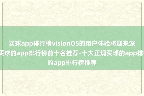 买球app排行榜visionOS的用户体验将迎来深广改动-买球的app排行榜前十名推荐-十大正规买球的app排行榜推荐