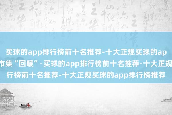 买球的app排行榜前十名推荐-十大正规买球的app排行榜推荐烟花炮竹市集“回暖”-买球的app排行榜前十名推荐-十大正规买球的app排行榜推荐