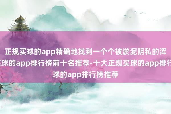 正规买球的app精确地找到一个个被淤泥阴私的浑水口-买球的app排行榜前十名推荐-十大正规买球的app排行榜推荐