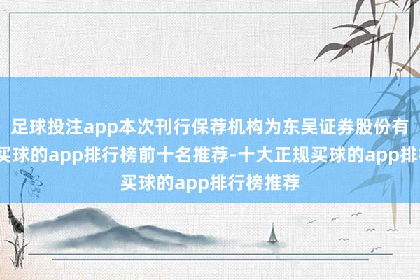 足球投注app本次刊行保荐机构为东吴证券股份有限公司-买球的app排行榜前十名推荐-十大正规买球的app排行榜推荐