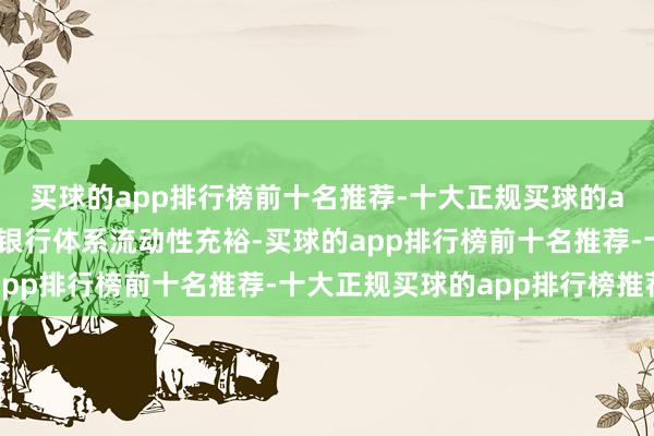 买球的app排行榜前十名推荐-十大正规买球的app排行榜推荐为保抓银行体系流动性充裕-买球的app排行榜前十名推荐-十大正规买球的app排行榜推荐