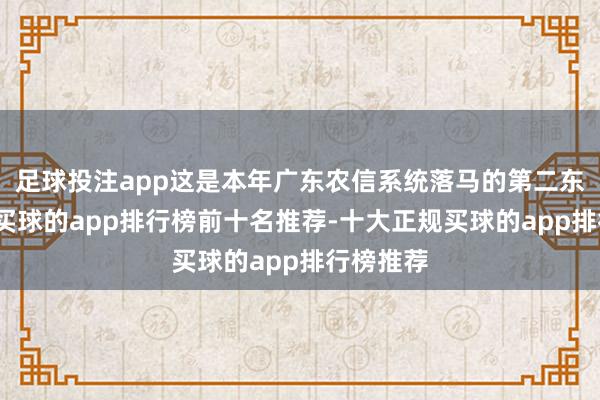 足球投注app这是本年广东农信系统落马的第二东说念主-买球的app排行榜前十名推荐-十大正规买球的app排行榜推荐