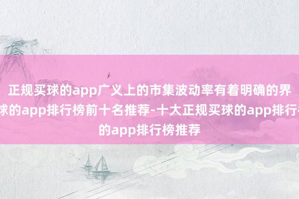 正规买球的app广义上的市集波动率有着明确的界说-买球的app排行榜前十名推荐-十大正规买球的app排行榜推荐