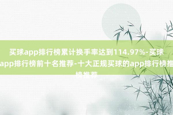 买球app排行榜累计换手率达到114.97%-买球的app排行榜前十名推荐-十大正规买球的app排行榜推荐