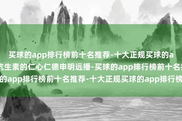 买球的app排行榜前十名推荐-十大正规买球的app排行榜推荐不糜费抗生素的仁心仁德申明远播-买球的app排行榜前十名推荐-十大正规买球的app排行榜推荐