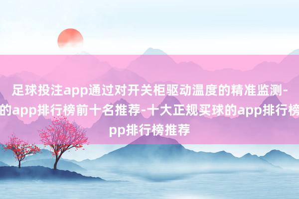 足球投注app通过对开关柜驱动温度的精准监测-买球的app排行榜前十名推荐-十大正规买球的app排行榜推荐