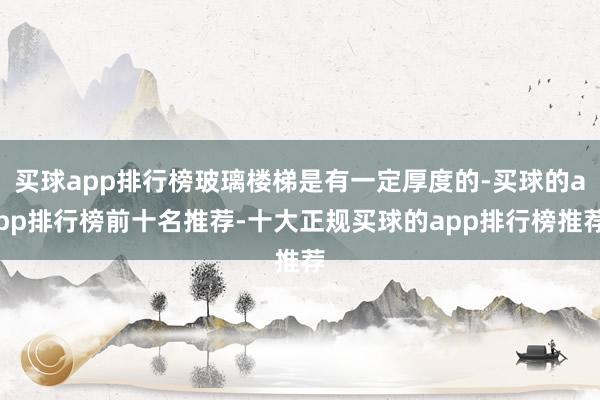 买球app排行榜玻璃楼梯是有一定厚度的-买球的app排行榜前十名推荐-十大正规买球的app排行榜推荐