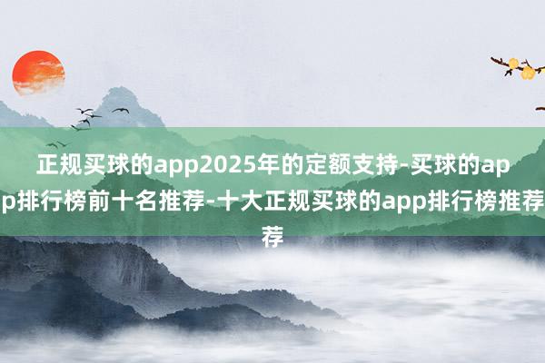 正规买球的app2025年的定额支持-买球的app排行榜前十名推荐-十大正规买球的app排行榜推荐