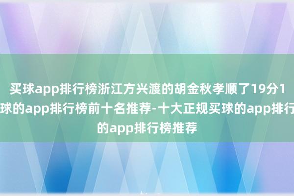 买球app排行榜浙江方兴渡的胡金秋孝顺了19分10板-买球的app排行榜前十名推荐-十大正规买球的app排行榜推荐