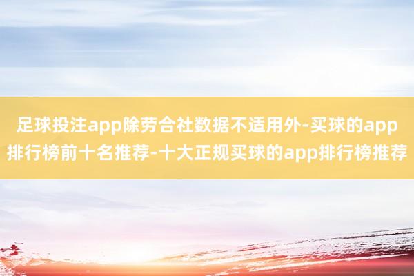 足球投注app除劳合社数据不适用外-买球的app排行榜前十名推荐-十大正规买球的app排行榜推荐