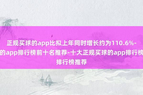 正规买球的app比拟上年同时增长约为110.6%-买球的app排行榜前十名推荐-十大正规买球的app排行榜推荐