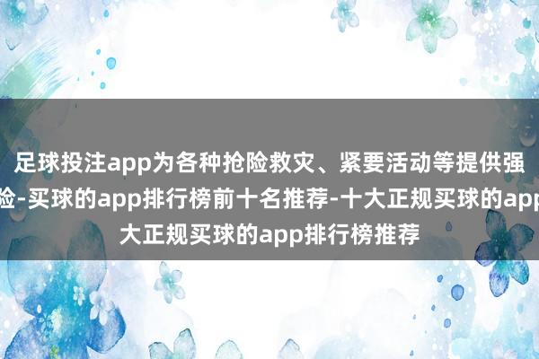 足球投注app为各种抢险救灾、紧要活动等提供强有劲通讯保险-买球的app排行榜前十名推荐-十大正规买球的app排行榜推荐
