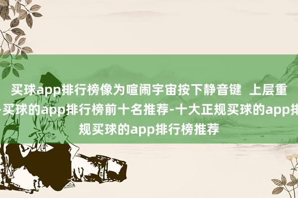 买球app排行榜像为喧闹宇宙按下静音键  上层重复PVC膜-买球的app排行榜前十名推荐-十大正规买球的app排行榜推荐