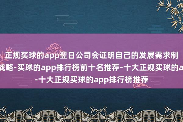 正规买球的app翌日公司会证明自己的发展需求制定相应的发展战略-买球的app排行榜前十名推荐-十大正规买球的app排行榜推荐