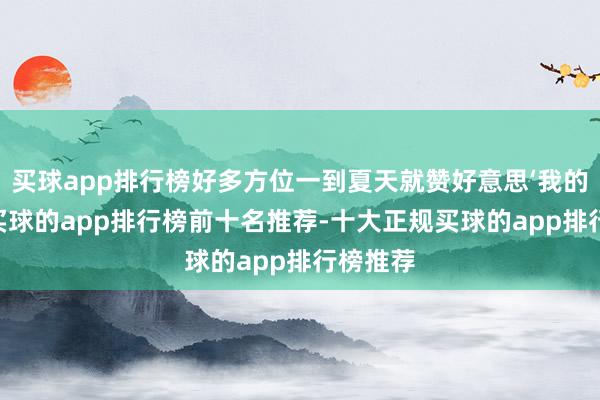 买球app排行榜好多方位一到夏天就赞好意思‘我的老天’-买球的app排行榜前十名推荐-十大正规买球的app排行榜推荐
