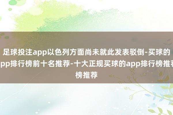足球投注app以色列方面尚未就此发表驳倒-买球的app排行榜前十名推荐-十大正规买球的app排行榜推荐