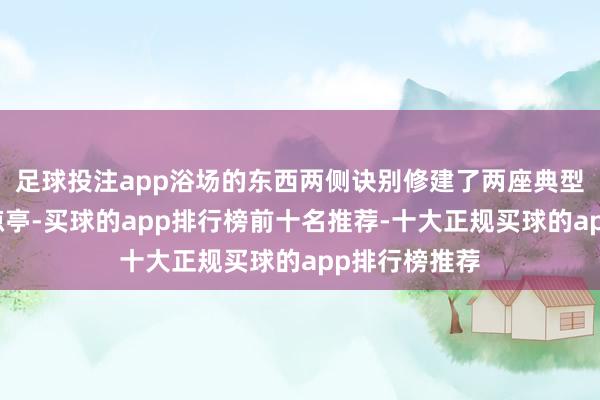 足球投注app浴场的东西两侧诀别修建了两座典型的欧式格调凉亭-买球的app排行榜前十名推荐-十大正规买球的app排行榜推荐