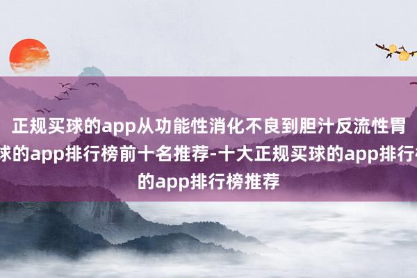 正规买球的app从功能性消化不良到胆汁反流性胃炎-买球的app排行榜前十名推荐-十大正规买球的app排行榜推荐