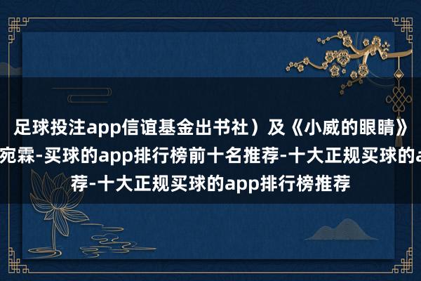 足球投注app信谊基金出书社）及《小威的眼睛》（作/绘者：杜宛霖-买球的app排行榜前十名推荐-十大正规买球的app排行榜推荐