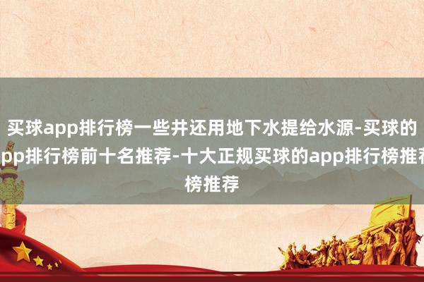 买球app排行榜一些井还用地下水提给水源-买球的app排行榜前十名推荐-十大正规买球的app排行榜推荐