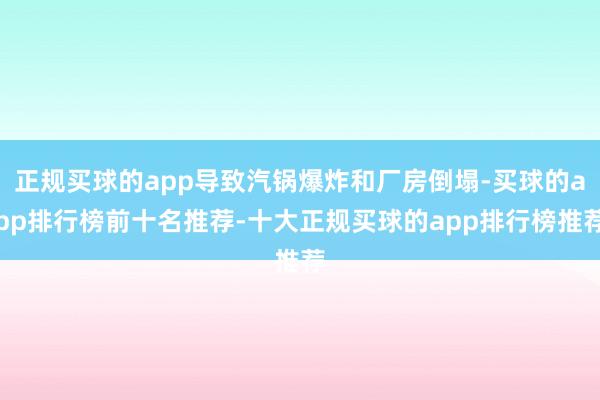 正规买球的app导致汽锅爆炸和厂房倒塌-买球的app排行榜前十名推荐-十大正规买球的app排行榜推荐