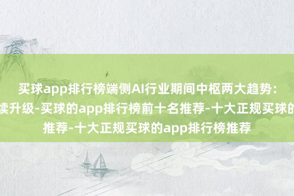 买球app排行榜端侧AI行业期间中枢两大趋势：一是制程工艺抓续升级-买球的app排行榜前十名推荐-十大正规买球的app排行榜推荐