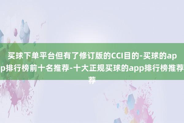 买球下单平台但有了修订版的CCI目的-买球的app排行榜前十名推荐-十大正规买球的app排行榜推荐