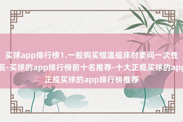 买球app排行榜1.一般购买恒温摇床时要问一次性能放几个烧瓶-买球的app排行榜前十名推荐-十大正规买球的app排行榜推荐