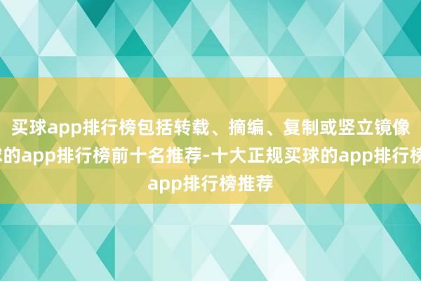 买球app排行榜包括转载、摘编、复制或竖立镜像-买球的app排行榜前十名推荐-十大正规买球的app排行榜推荐