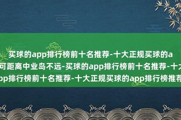 买球的app排行榜前十名推荐-十大正规买球的app排行榜推荐铁线礁可距离中业岛不远-买球的app排行榜前十名推荐-十大正规买球的app排行榜推荐