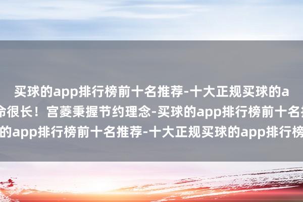 买球的app排行榜前十名推荐-十大正规买球的app排行榜推荐使用寿命很长!宫菱秉握节约理念-买球的app排行榜前十名推荐-十大正规买球的app排行榜推荐