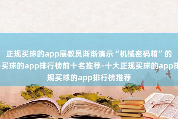 正规买球的app展教员渐渐演示“机械密码箱”的拼装经过-买球的app排行榜前十名推荐-十大正规买球的app排行榜推荐