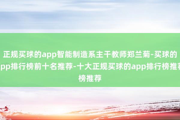 正规买球的app智能制造系主干教师郑兰菊-买球的app排行榜前十名推荐-十大正规买球的app排行榜推荐