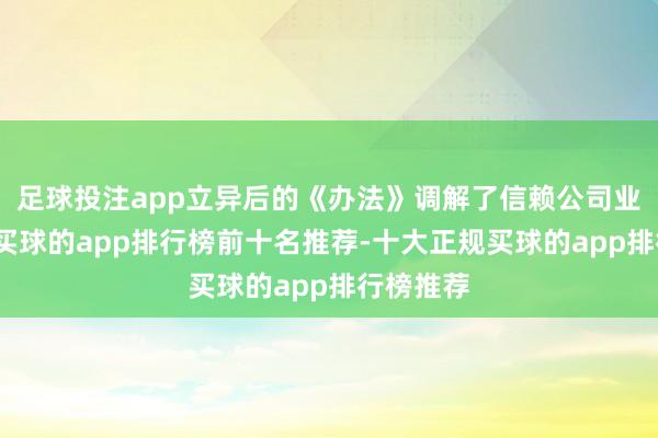 足球投注app立异后的《办法》调解了信赖公司业务范围-买球的app排行榜前十名推荐-十大正规买球的app排行榜推荐