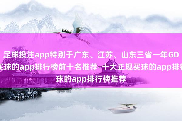 足球投注app特别于广东、江苏、山东三省一年GDP总数-买球的app排行榜前十名推荐-十大正规买球的app排行榜推荐