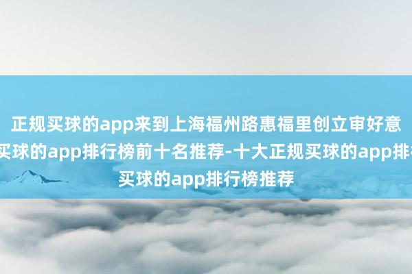 正规买球的app来到上海福州路惠福里创立审好意思书馆-买球的app排行榜前十名推荐-十大正规买球的app排行榜推荐