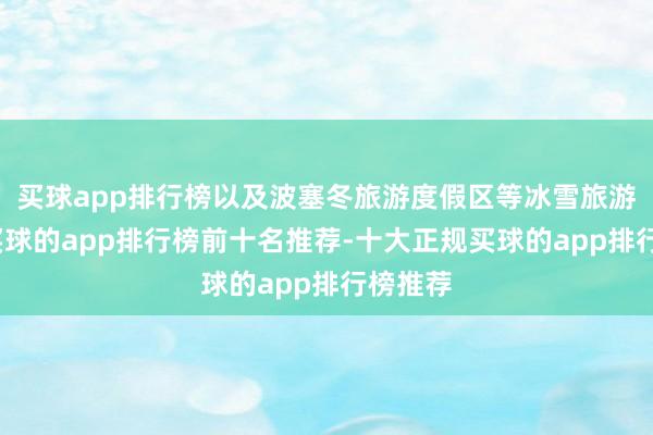 买球app排行榜以及波塞冬旅游度假区等冰雪旅游景区-买球的app排行榜前十名推荐-十大正规买球的app排行榜推荐