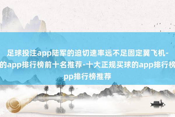 足球投注app陆军的迫切速率远不足固定翼飞机-买球的app排行榜前十名推荐-十大正规买球的app排行榜推荐