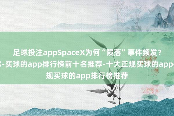 足球投注appSpaceX为何“陨落”事件频发？申报数据称-买球的app排行榜前十名推荐-十大正规买球的app排行榜推荐