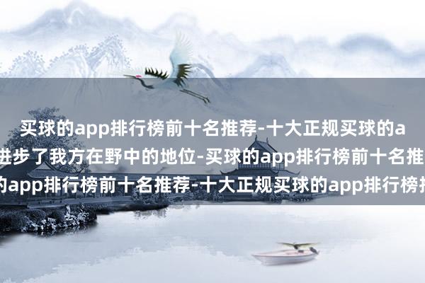 买球的app排行榜前十名推荐-十大正规买球的app排行榜推荐到手地进步了我方在野中的地位-买球的app排行榜前十名推荐-十大正规买球的app排行榜推荐