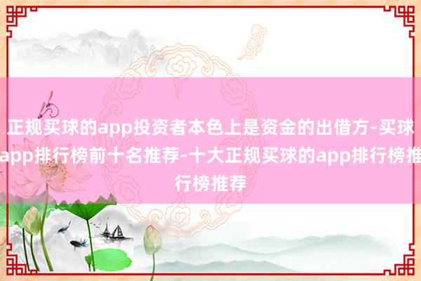 正规买球的app投资者本色上是资金的出借方-买球的app排行榜前十名推荐-十大正规买球的app排行榜推荐