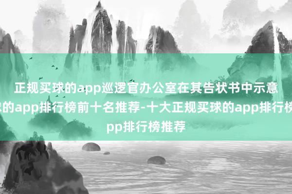 正规买球的app 巡逻官办公室在其告状书中示意-买球的app排行榜前十名推荐-十大正规买球的app排行榜推荐