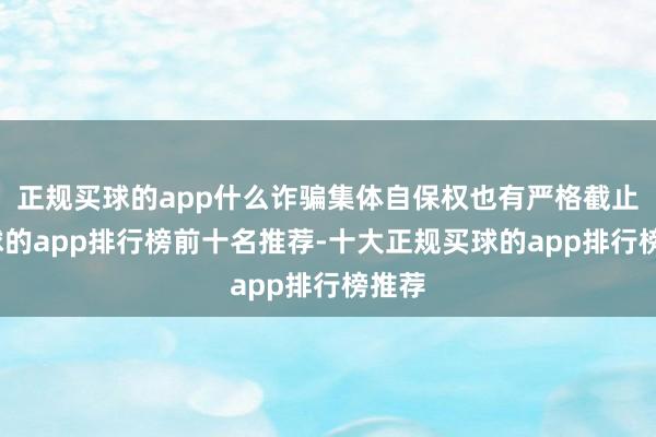 正规买球的app什么诈骗集体自保权也有严格截止-买球的app排行榜前十名推荐-十大正规买球的app排行榜推荐