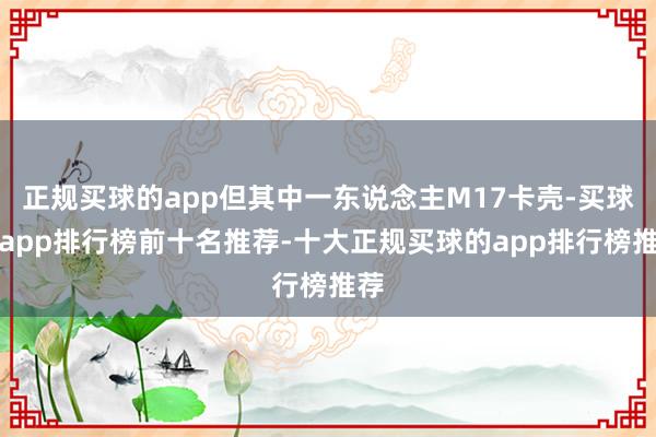 正规买球的app但其中一东说念主M17卡壳-买球的app排行榜前十名推荐-十大正规买球的app排行榜推荐