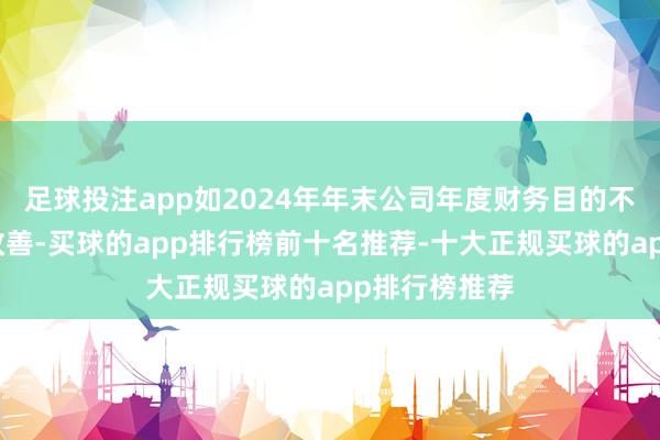 足球投注app如2024年年末公司年度财务目的不成得到灵验改善-买球的app排行榜前十名推荐-十大正规买球的app排行榜推荐