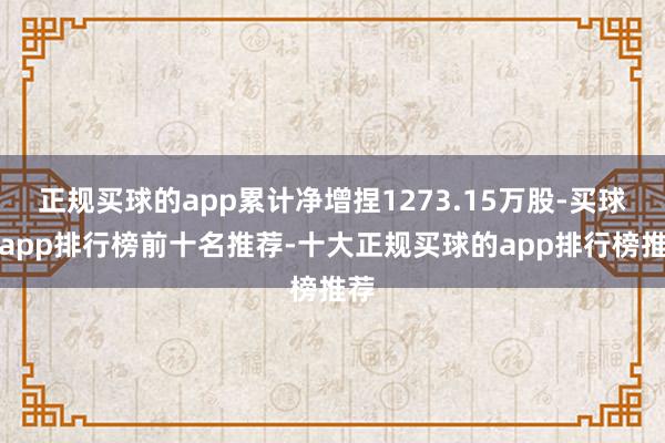 正规买球的app累计净增捏1273.15万股-买球的app排行榜前十名推荐-十大正规买球的app排行榜推荐