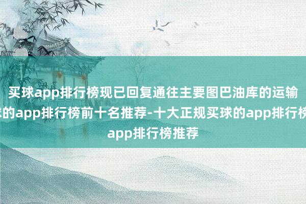 买球app排行榜现已回复通往主要图巴油库的运输-买球的app排行榜前十名推荐-十大正规买球的app排行榜推荐