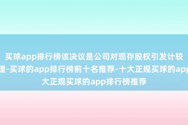 买球app排行榜该决议是公司对现存股权引发计较的处理与调理-买球的app排行榜前十名推荐-十大正规买球的app排行榜推荐