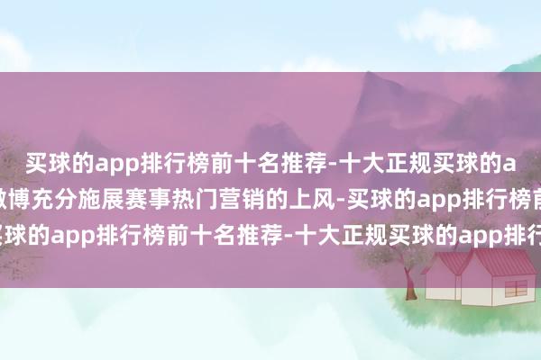 买球的app排行榜前十名推荐-十大正规买球的app排行榜推荐本季度微博充分施展赛事热门营销的上风-买球的app排行榜前十名推荐-十大正规买球的app排行榜推荐